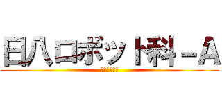 日八ロボット科－Ａ (日八ロボ・紅)