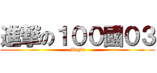 進撃の１００國０３ (MuFa)
