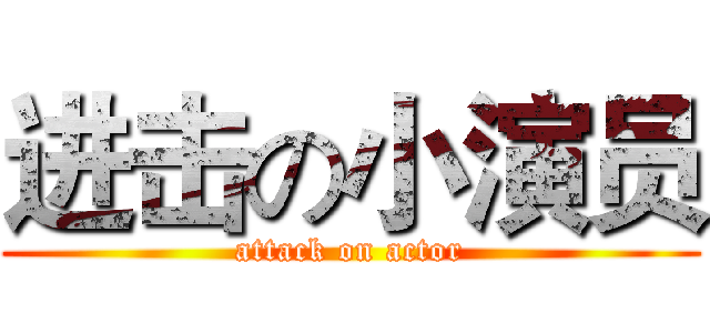 进击の小演员 (attack on actor)