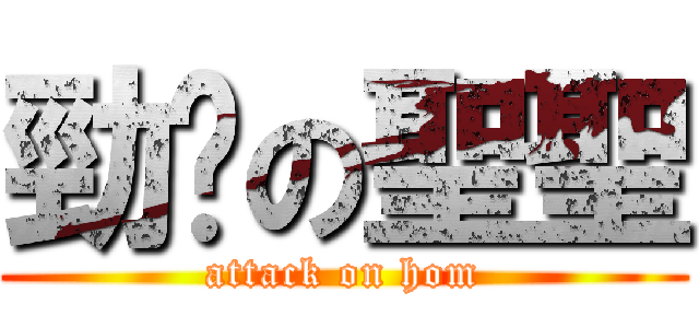 勁揪の聖聖 (attack on hom)