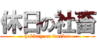 休日の社畜 (holiday on worker)