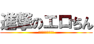 進撃のエロちん (エロちんのブチギレ)