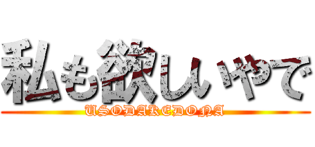 私も欲しいやで (USODAKEDONA)