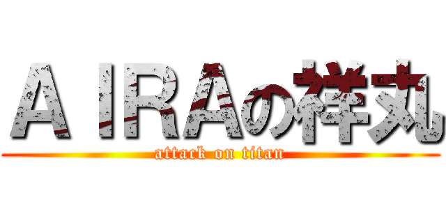 ＡＩＲＡの祥丸 (attack on titan)