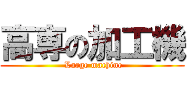 高専の加工機 ( Large machine)