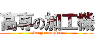 高専の加工機 ( Large machine)