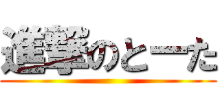 進撃のとーた ()