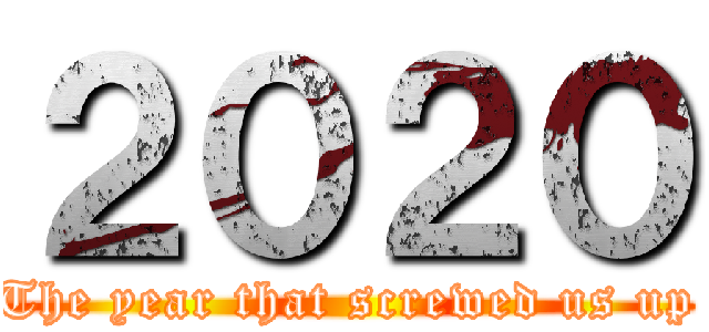 ２０２０ (The year that screwed us up)