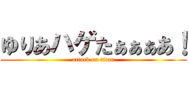 ゆりあハゲたぁぁぁあ！ (attack on titan)