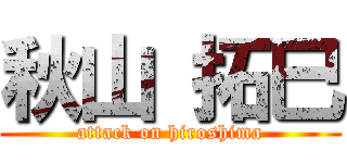 秋山 拓巳 (attack on hiroshima)