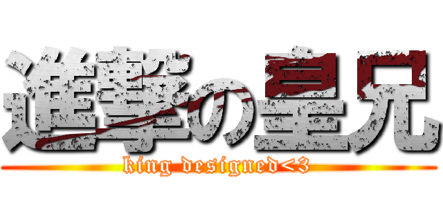 進撃の皇兄 (king designed<3)