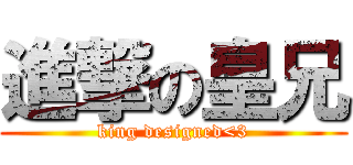 進撃の皇兄 (king designed<3)