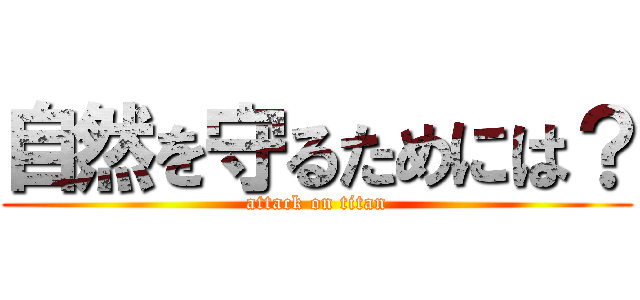 自然を守るためには？ (attack on titan)