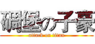 碉堡の子豪 (attack on titan)