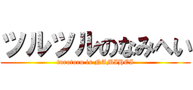 ツルツルのなみへい (turuturu is NAMIHEI)