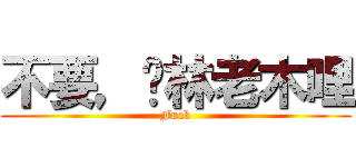 不要，贛林老木哩 (Fuck)