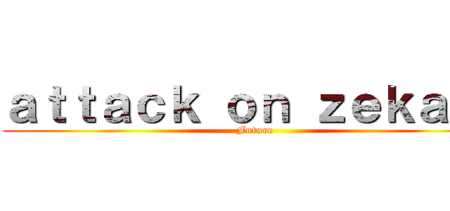 ａｔｔａｃｋ ｏｎ ｚｅｋａｒｏ (Future)
