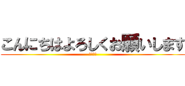 こんにちはよろしくお願いします (じゃあね)
