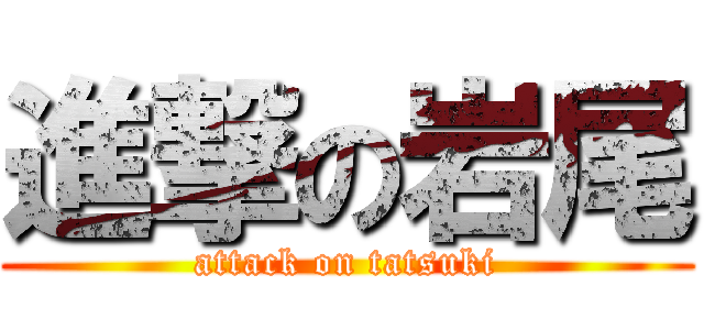進撃の岩尾 (attack on tatsuki)