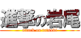 進撃の岩尾 (attack on tatsuki)