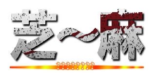 芝～麻 (芝～麻～開～門～)