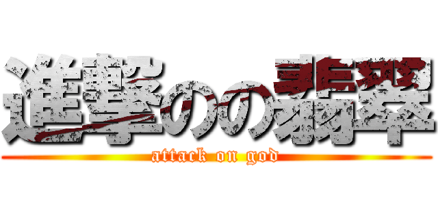 進撃のの翡翠 (attack on god)