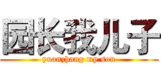 园长我儿子 (yuanzhang my son)