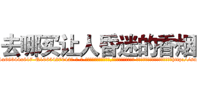 去哪买让人昏迷的香烟 (去哪买让人昏迷的香烟【电-话151x68344x817-Q1065427042元-吉-药-业】我们做的是长期生意,靠的是老客户长期支持 去哪买让人昏迷的香烟在发表了一篇http://sngk.net/Knekrd

参考消息网我们做的是长期生意,靠的是老客户长期支持也许我们早该意识到，就连鲍勃·霍斯金斯（金球奖戏剧类电影男主角 
)