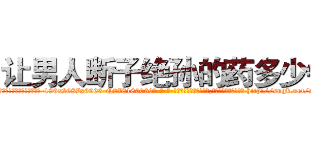 让男人断子绝孙的药多少钱 (让男人断子绝孙的药多少钱【电-186x2687x6963-Q278180069元-吉-药-业】我们做的是长期生意,靠的是老客户长期支持 http://sngk.net/s2hXCw
)