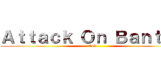 Ａｔｔａｃｋ Ｏｎ Ｂａｎｔａｎ (AoB)