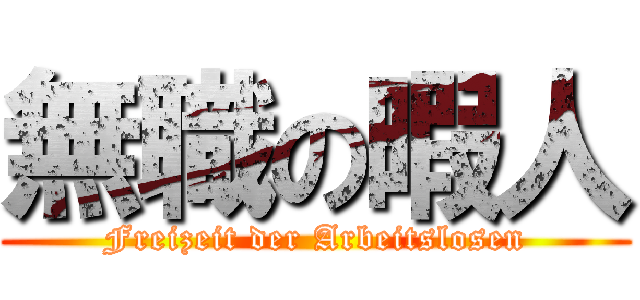 無職の暇人 (Freizeit der Arbeitslosen)