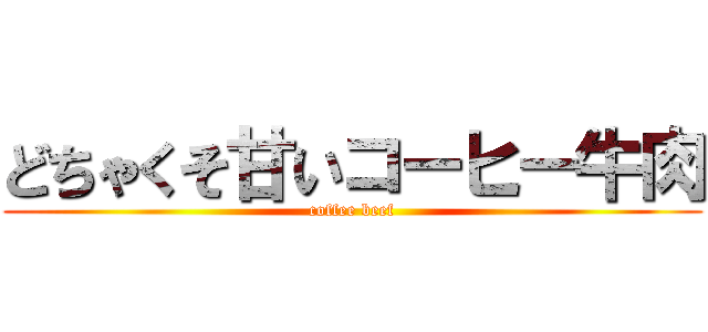 どちゃくそ甘いコーヒー牛肉 (coffee beef)