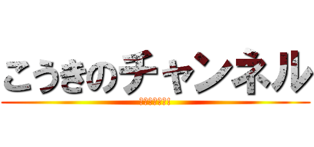 こうきのチャンネル (登録よろーー!)