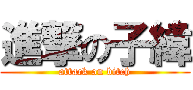 進撃の子緯 (attack on bitch)