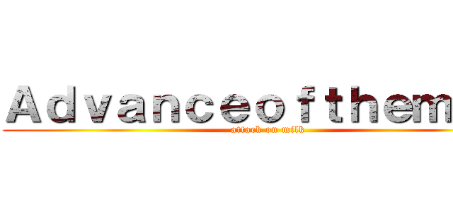 Ａｄｖａｎｃｅｏｆｔｈｅｍｉｌｋ (attack on milk)