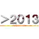 ＞２０１３ (>shounens)