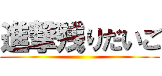 進撃残りだいご ()