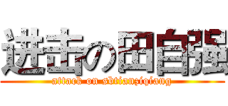 进击の田自强 (attack on sbtianziqiang)