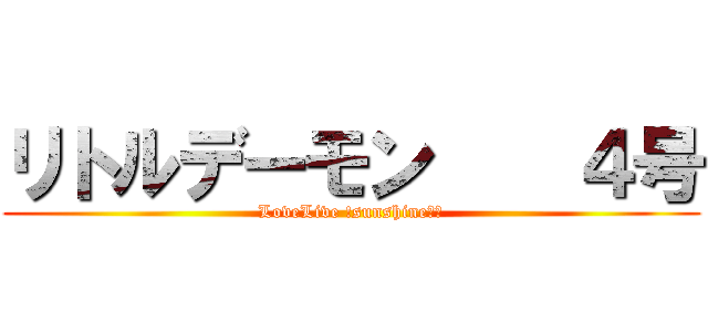 リトルデーモン    ４号 (LoveLive !sunshine‼︎)