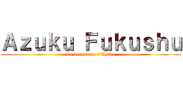 Ａｚｕｋｕ Ｆｕｋｕｓｈｕ (La vengeance d'Azuku)