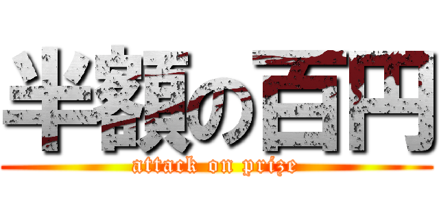 半額の百円 (attack on prize)