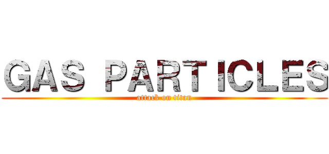 ＧＡＳ ＰＡＲＴＩＣＬＥＳ (attack on titan)