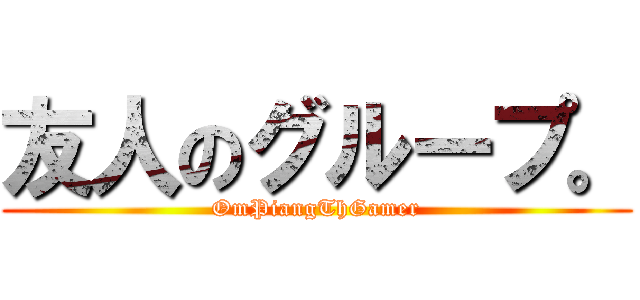 友人のグループ。 (OmPiangThGamer)
