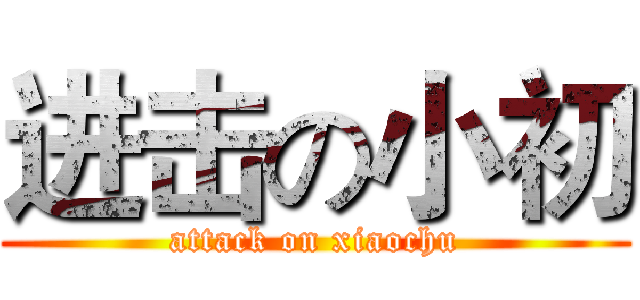 进击の小初 (attack on xiaochu)