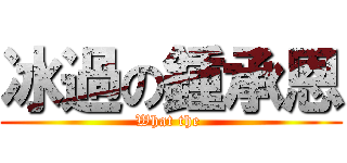 冰過の鍾承恩 (What the )