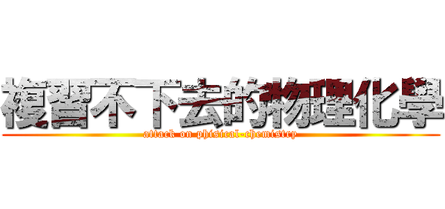 複習不下去的物理化學 (attack on phisical-chemistry)