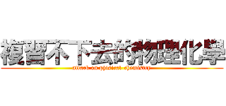 複習不下去的物理化學 (attack on phisical-chemistry)