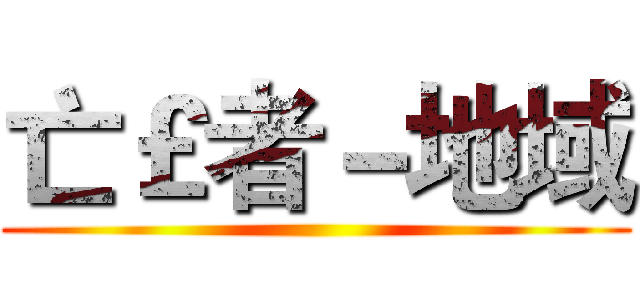 亡￡者－地域 ()