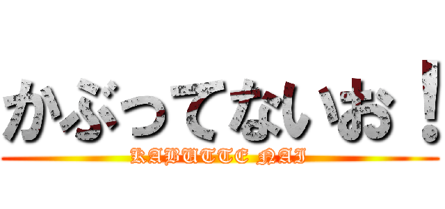 かぶってないお！ (KABUTTE NAI)