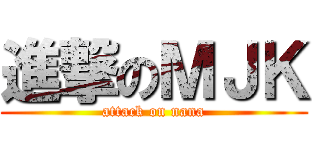 進撃のＭＪＫ (attack on nana)